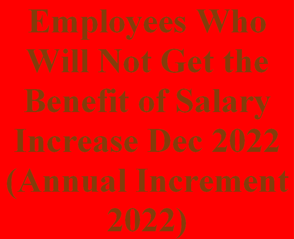 Employees Who Will not Get the Benefit of Salary Increase Dec 2022 (Annual Increment 2022)