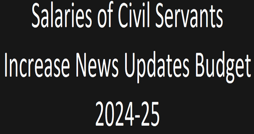 Salaries of Civil Servants Increase News Updates Budget 2024-25